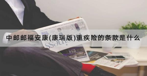 中郵郵福安康(康瑞版)重疾險的條款是什么？收益怎樣？