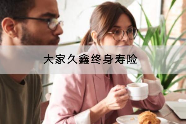 大家久鑫終身壽險有哪些投保規(guī)則？有哪些保障責(zé)任？
