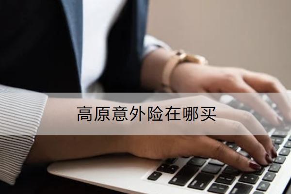 高原意外險在哪買？一年多少錢？