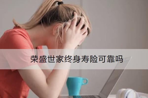 榮盛世家終身壽險可靠嗎？有什么亮點？