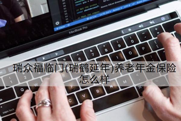 瑞眾福臨門(mén)(瑞鶴延年)養(yǎng)老年金保險(xiǎn)怎么樣？有哪些保障？