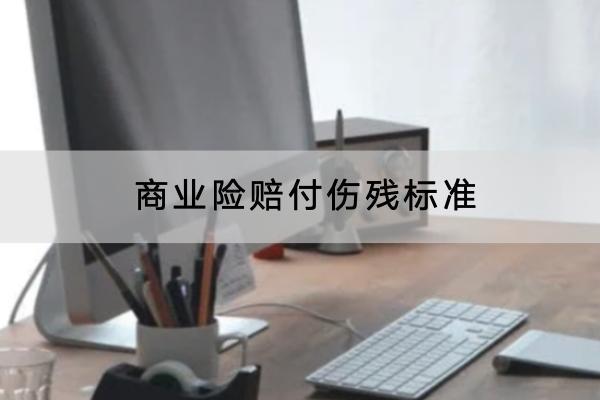 商業(yè)險(xiǎn)賠付傷殘標(biāo)準(zhǔn)是什么？賠付流程是怎樣的？