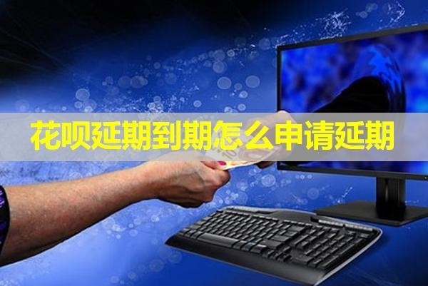 花唄延期到期怎么申請(qǐng)延期？保姆流程