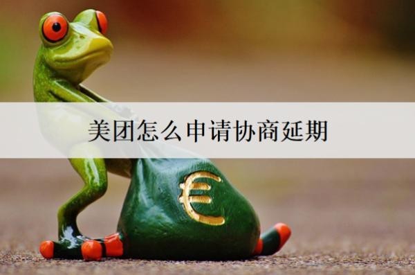 美團(tuán)怎么申請協(xié)商延期？愿意協(xié)商延期的意義是什么？