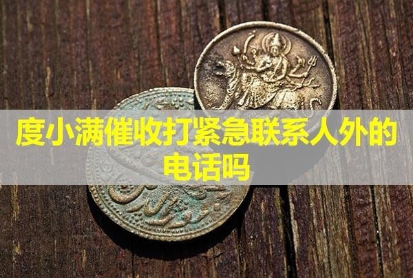 度小滿(mǎn)催收打緊急聯(lián)系人外的電話(huà)嗎？詳細(xì)內(nèi)容。