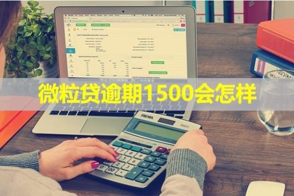 微粒貸逾期1500會(huì)怎樣？重視！