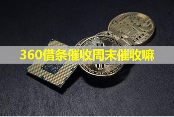 360借條催收周末催收嘛？是這樣的原因