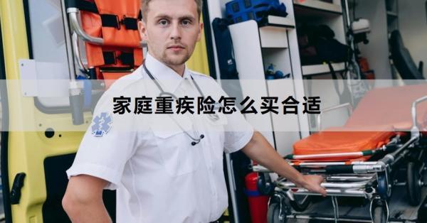 家庭重疾險怎么買合適？從這六點來看！