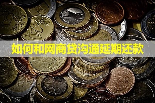 如何和網(wǎng)商貸溝通延期還款？詳細流程