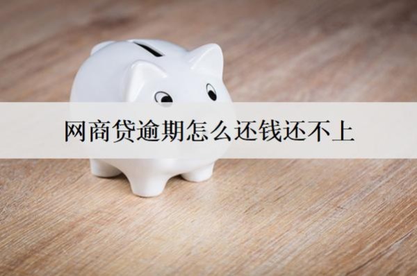 網(wǎng)商貸逾期怎么還錢還不上？網(wǎng)商貸逾期還不上解決辦法