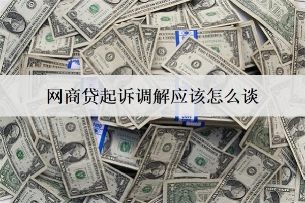 網(wǎng)商貸起訴調(diào)解應(yīng)該怎么談？詳細(xì)介紹網(wǎng)商貸起訴調(diào)解技巧