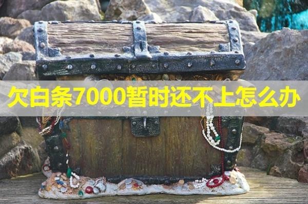 欠白條7000暫時(shí)還不上怎么辦？看完就知道