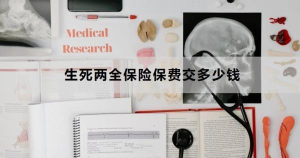 生死兩全保險(xiǎn)保費(fèi)交多少錢