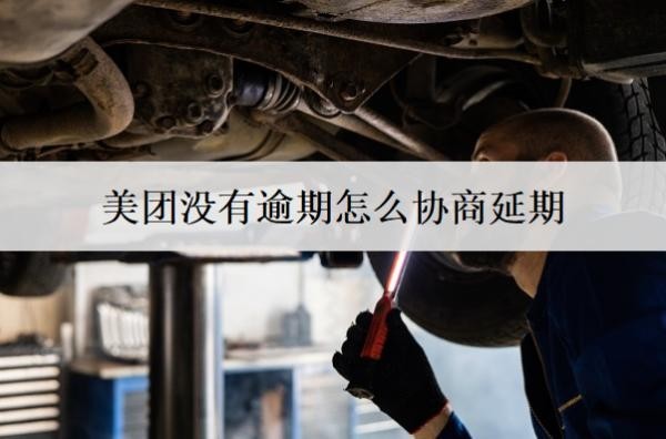 美團(tuán)沒有逾期怎么協(xié)商延期？美團(tuán)協(xié)商延期技巧分享