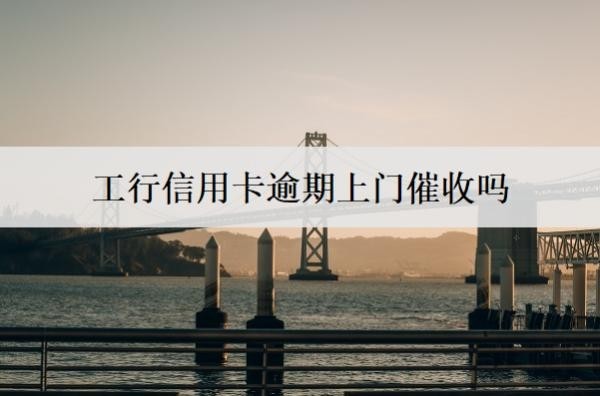 工行信用卡逾期上門催收嗎？可以協(xié)商只還本金嗎？