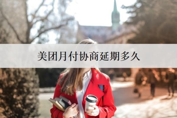 美團月付協(xié)商延期多久？協(xié)商延期要注意什么問題？