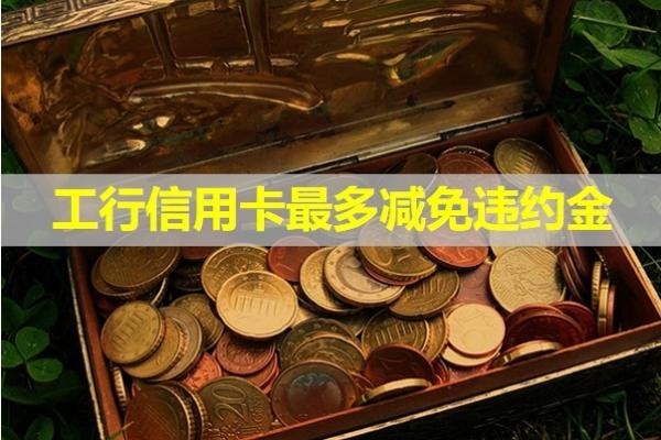 工行信用卡最多減免違約金？詳細(xì)說明