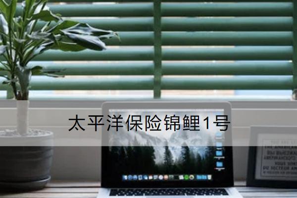 太平洋保險(xiǎn)錦鯉1號(hào)是什么保險(xiǎn)？有哪些保障？
