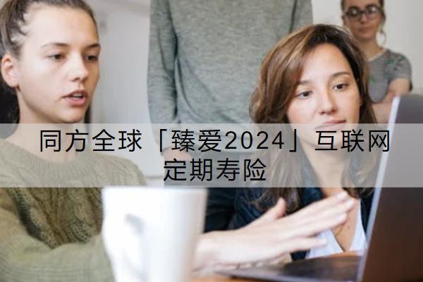 同方全球「臻愛(ài)2024」互聯(lián)網(wǎng)定期壽險(xiǎn)有哪些投保限制？保費(fèi)要多少錢？