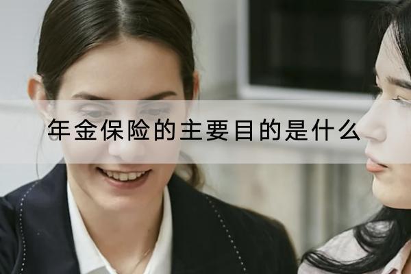年金保險(xiǎn)的主要目的是什么？有什么優(yōu)點(diǎn)？
