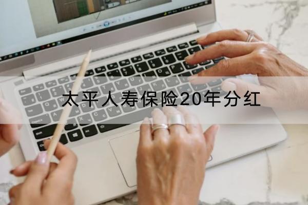 太平人壽保險(xiǎn)20年分紅怎么樣？保險(xiǎn)分紅型可靠嗎？