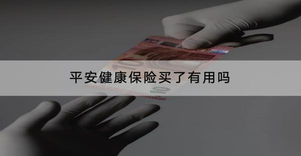 平安健康保險買了有用嗎？有什么產(chǎn)品推薦？