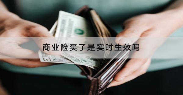 商業(yè)險(xiǎn)買了是實(shí)時(shí)生效嗎？哪家保險(xiǎn)公司好？
