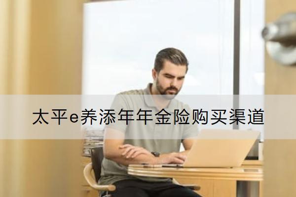 太平e養(yǎng)添年年金險購買渠道有哪些？保什么？