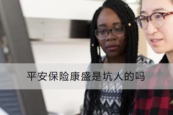 平安保險康盛是坑人的嗎？怎么買？