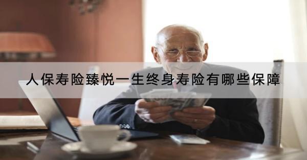 人保壽險(xiǎn)臻悅一生終身壽險(xiǎn)有哪些保障？值得買(mǎi)嗎？