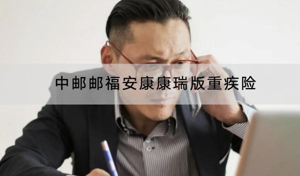 中郵郵福安康康瑞版重疾險投保規(guī)則有哪些？有哪些保障內容？