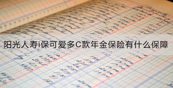 陽光人壽i保可愛多C款年金保險有什么保障？收益怎樣？