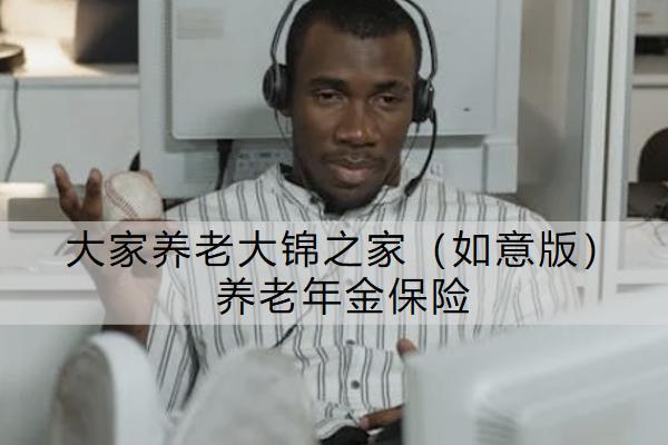 大家養(yǎng)老大錦之家（如意版）養(yǎng)老年金保險(xiǎn)有什么亮點(diǎn)？購(gòu)買時(shí)要注意什么？