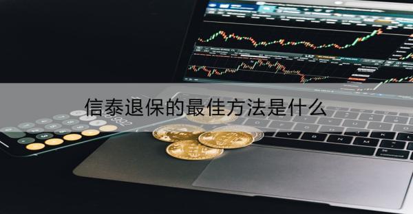 信泰退保的最佳方法是什么？怎么退損失會少點(diǎn)？