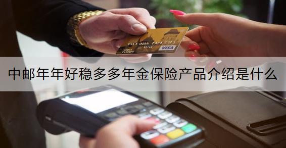 中郵年年好穩(wěn)多多年金保險(xiǎn)產(chǎn)品介紹是什么？收益怎樣？