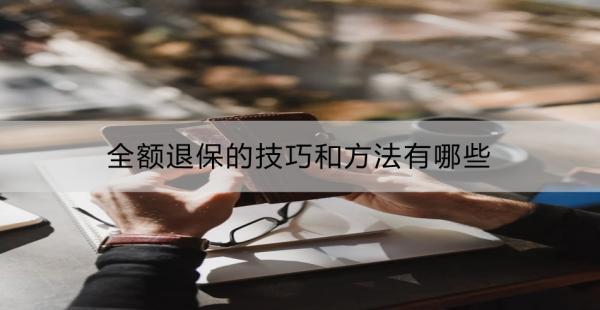 全額退保的技巧和方法有哪些？可以退多少錢？