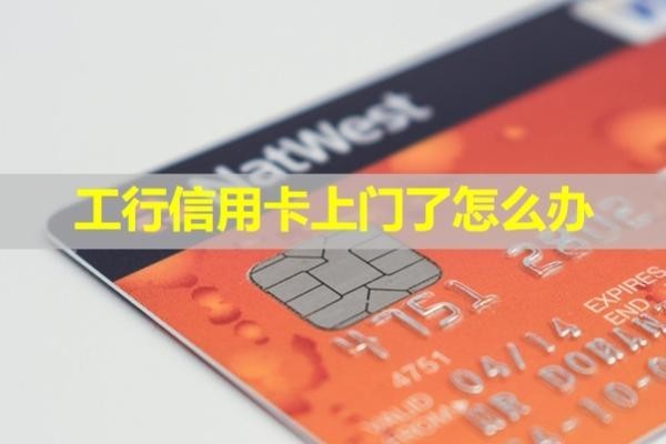 工行信用卡上門了怎么辦？最新處理辦法