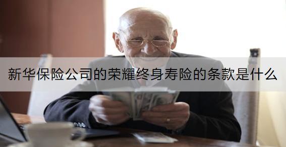 新華保險(xiǎn)公司的榮耀終身壽險(xiǎn)的條款是什么？收益怎樣？