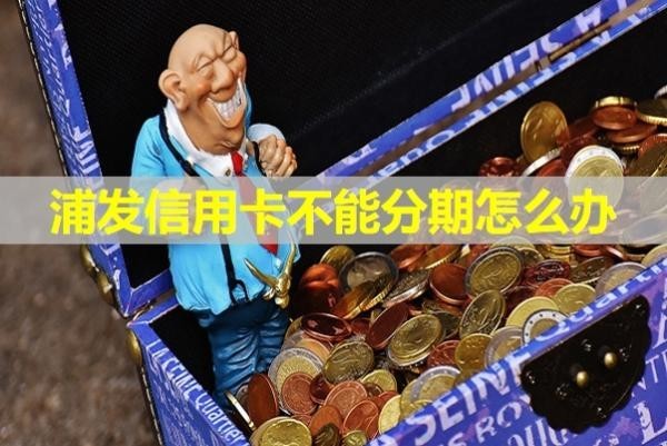浦發(fā)信用卡不能分期怎么辦？最新