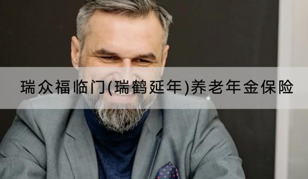 瑞眾福臨門(瑞鶴延年)養(yǎng)老年金保險(xiǎn)保障什么？有什么優(yōu)點(diǎn)？