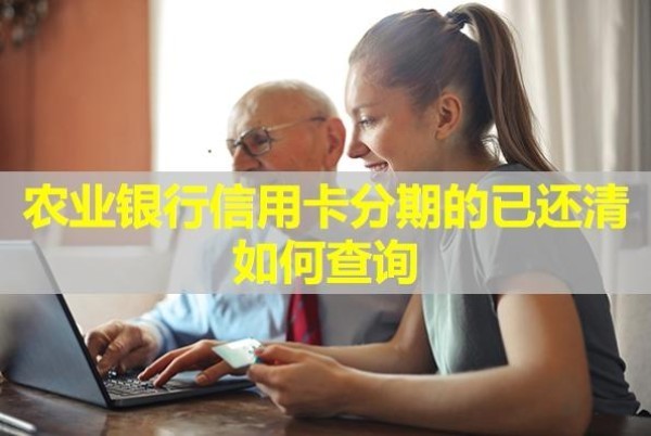 農(nóng)業(yè)銀行信用卡分期的已還清如何查詢？詳細說明