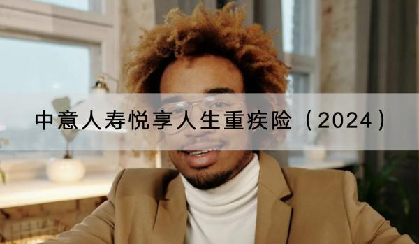 中意人壽悅享人生重疾險（2024）值得買嗎？保障哪些內(nèi)容？