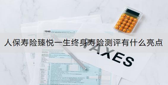 人保壽險臻悅一生終身壽險測評有什么亮點？投保案例是什么？