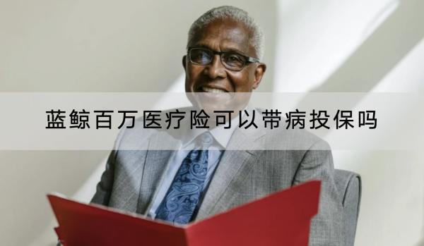 藍(lán)鯨百萬醫(yī)療險(xiǎn)可以帶病投保嗎