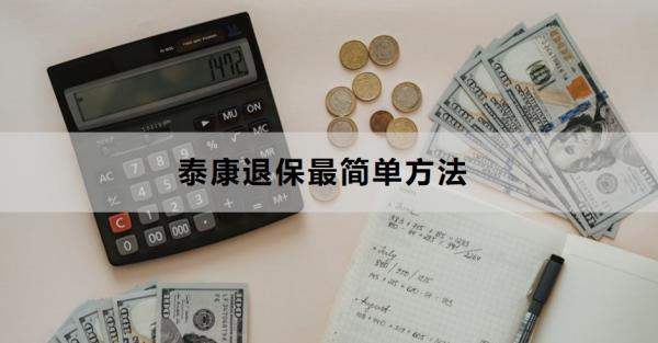 泰康退保最簡單方法是什么？退保需要多久？
