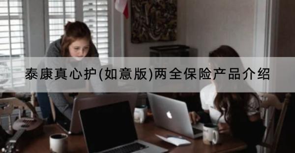 泰康真心護(如意版)兩全保險產(chǎn)品介紹？怎樣購買？