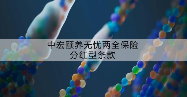 中宏頤養(yǎng)無憂兩全保險(xiǎn)分紅型條款，有哪些特點(diǎn)？