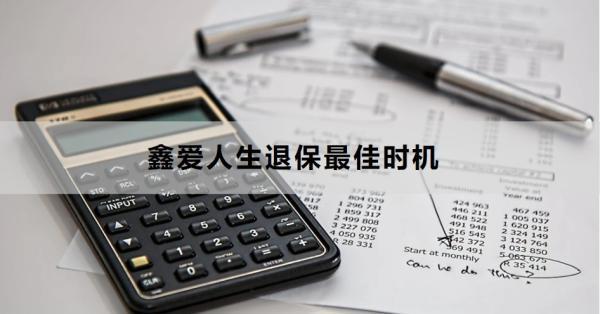 鑫愛人生退保最佳時機是什么時候？需要準備哪些材料？