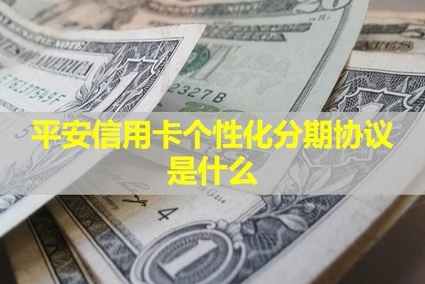 平安信用卡個性化分期協(xié)議是什么？詳細指南！