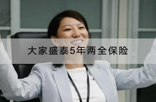 大家盛泰5年兩全保險(xiǎn)保障什么？有什么優(yōu)點(diǎn)？